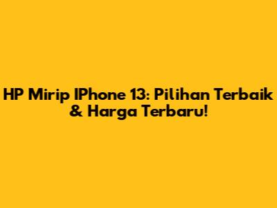 HP Mirip IPhone 13: Pilihan Terbaik & Harga Terbaru!