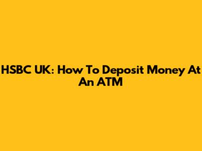 HSBC UK: How To Deposit Money At An ATM