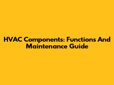 HVAC Components: Functions And Maintenance Guide