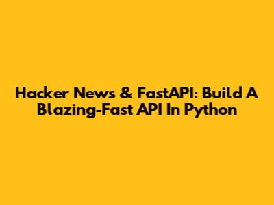 Hacker News & FastAPI: Build A Blazing-Fast API In Python