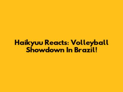 Haikyuu Reacts: Volleyball Showdown In Brazil!