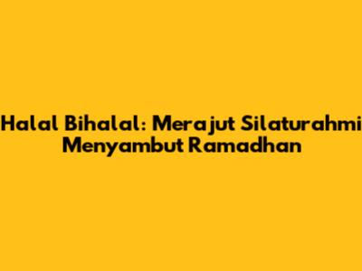 Halal Bihalal: Merajut Silaturahmi Menyambut Ramadhan