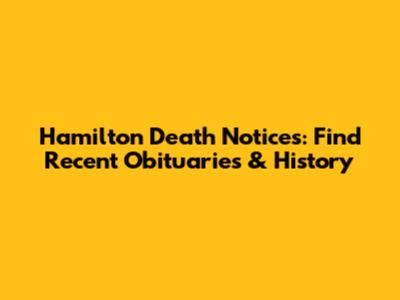 Hamilton Death Notices: Find Recent Obituaries & History