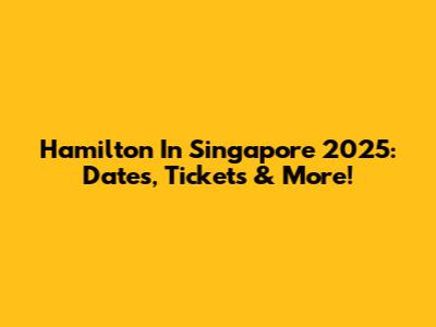 Hamilton In Singapore 2025: Dates, Tickets & More!