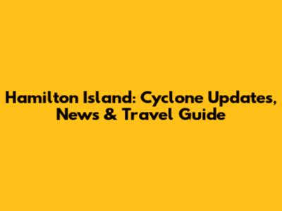 Hamilton Island: Cyclone Updates, News & Travel Guide