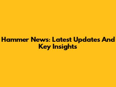Hammer News: Latest Updates And Key Insights