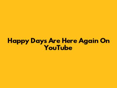 Happy Days Are Here Again On YouTube