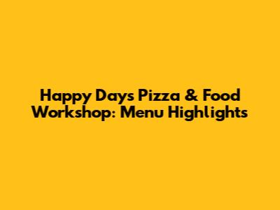 Happy Days Pizza & Food Workshop: Menu Highlights
