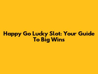 Happy Go Lucky Slot: Your Guide To Big Wins