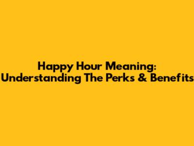 Happy Hour Meaning: Understanding The Perks & Benefits