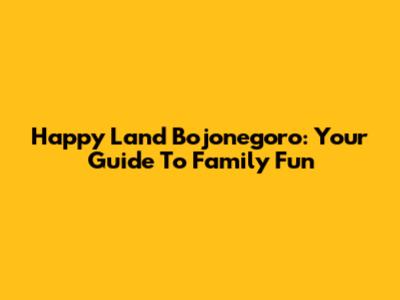 Happy Land Bojonegoro: Your Guide To Family Fun