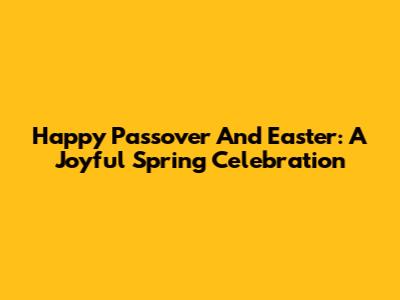 Happy Passover And Easter: A Joyful Spring Celebration