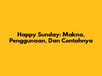Happy Sunday: Makna, Penggunaan, Dan Contohnya