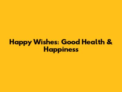 Happy Wishes: Good Health & Happiness