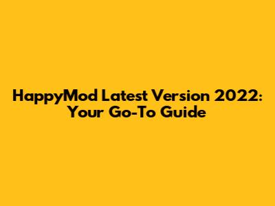 HappyMod Latest Version 2022: Your Go-To Guide