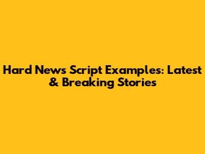 Hard News Script Examples: Latest & Breaking Stories