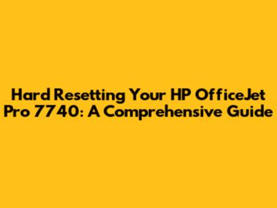 Hard Resetting Your HP OfficeJet Pro 7740: A Comprehensive Guide