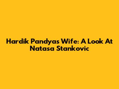 Hardik Pandya's Wife: A Look At Natasa Stankovic