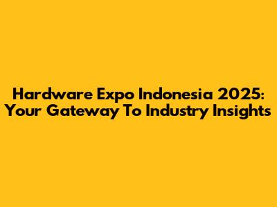 Hardware Expo Indonesia 2025: Your Gateway To Industry Insights