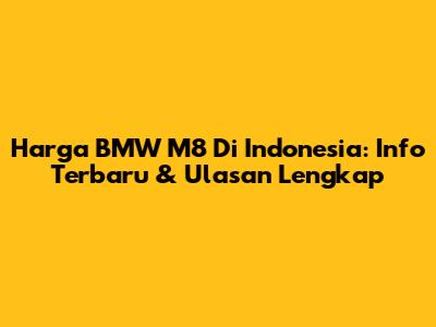 Harga BMW M8 Di Indonesia: Info Terbaru & Ulasan Lengkap