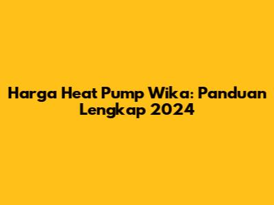 Harga Heat Pump Wika: Panduan Lengkap 2024