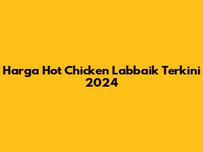Harga Hot Chicken Labbaik Terkini 2024