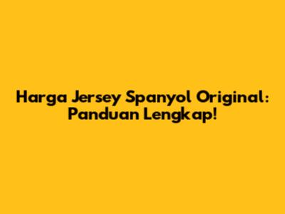 Harga Jersey Spanyol Original: Panduan Lengkap!