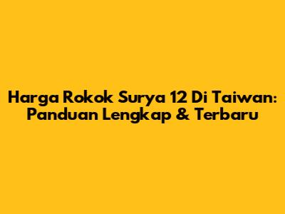 Harga Rokok Surya 12 Di Taiwan: Panduan Lengkap & Terbaru