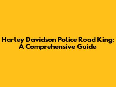 Harley Davidson Police Road King: A Comprehensive Guide