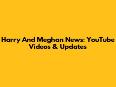 Harry And Meghan News: YouTube Videos & Updates