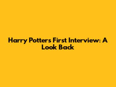 Harry Potter's First Interview: A Look Back