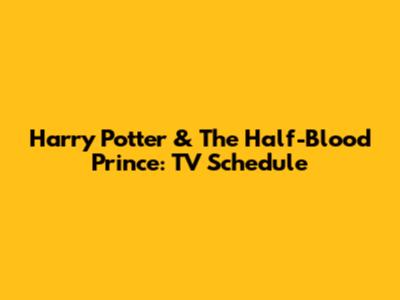 Harry Potter & The Half-Blood Prince: TV Schedule