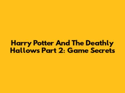 Harry Potter And The Deathly Hallows Part 2: Game Secrets