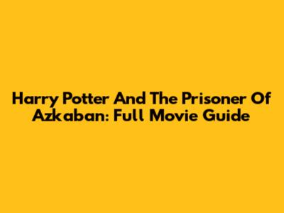 Harry Potter And The Prisoner Of Azkaban: Full Movie Guide