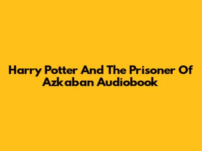 Harry Potter And The Prisoner Of Azkaban Audiobook