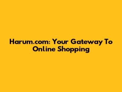 Harum.com: Your Gateway To Online Shopping