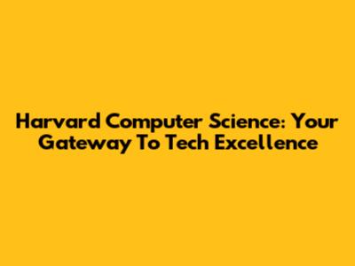 Harvard Computer Science: Your Gateway To Tech Excellence