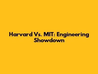 Harvard Vs. MIT: Engineering Showdown