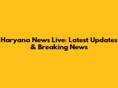 Haryana News Live: Latest Updates & Breaking News