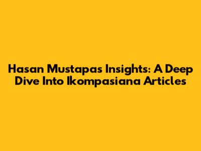 Hasan Mustapa's Insights: A Deep Dive Into Ikompasiana Articles