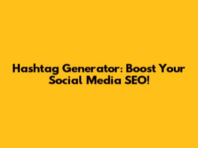 Hashtag Generator: Boost Your Social Media SEO!