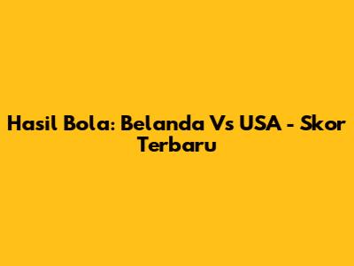 Hasil Bola: Belanda Vs USA - Skor Terbaru