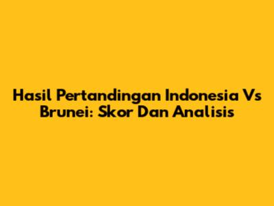 Hasil Pertandingan Indonesia Vs Brunei: Skor Dan Analisis
