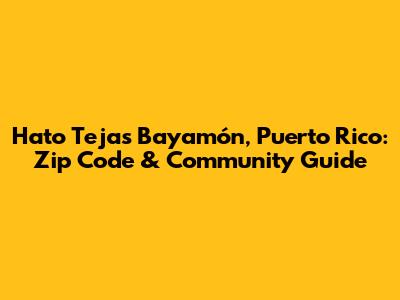 Hato Tejas Bayamón, Puerto Rico: Zip Code & Community Guide