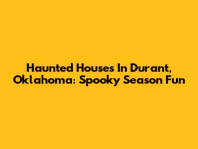 Haunted Houses In Durant, Oklahoma: Spooky Season Fun