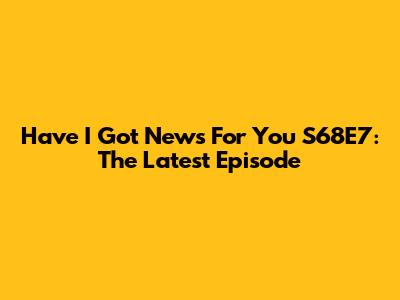 Have I Got News For You S68E7: The Latest Episode