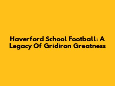 Haverford School Football: A Legacy Of Gridiron Greatness