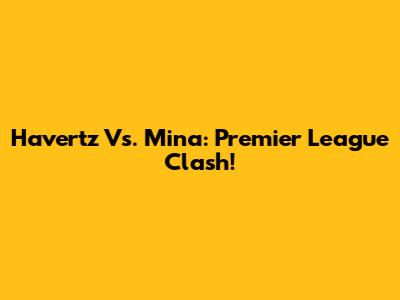 Havertz Vs. Mina: Premier League Clash!