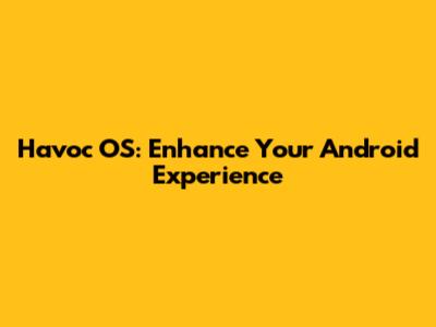 Havoc OS: Enhance Your Android Experience