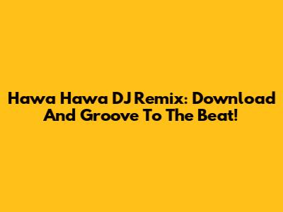 Hawa Hawa DJ Remix: Download And Groove To The Beat!